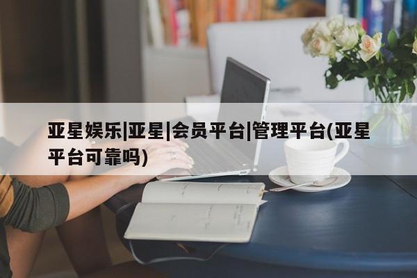 亚星手机版app 亚星代理合作-会员开户亚星娱乐|亚星|会员平台|管理平台(亚星平台可靠吗)