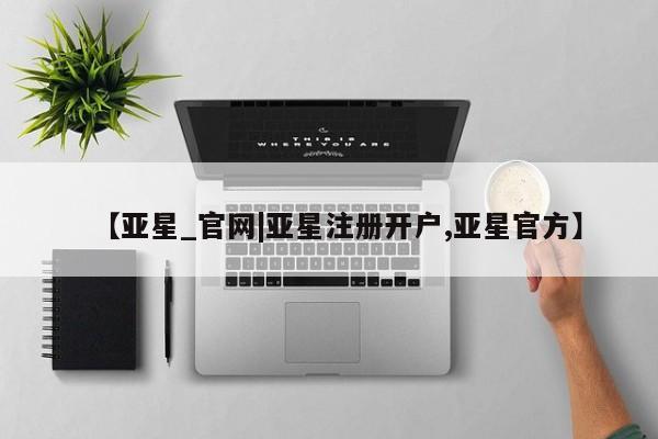 亚星手机版app 亚星代理合作-会员开户【亚星_官网|亚星注册开户,亚星官方】
