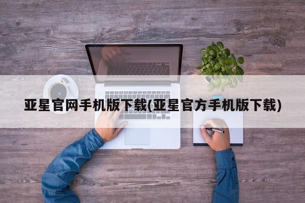 亚星手机版app 亚星代理合作-会员开户亚星官网手机版下载(亚星官方手机版下载)