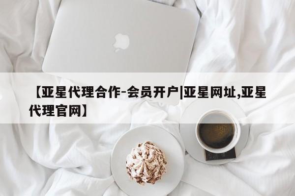 亚星手机版app 亚星代理合作-会员开户【亚星代理合作-会员开户|亚星网址,亚星代理官网】