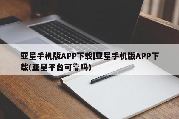 亚星手机版app 亚星代理合作-会员开户亚星手机版APP下载|亚星手机版APP下载(亚星平台可靠吗)