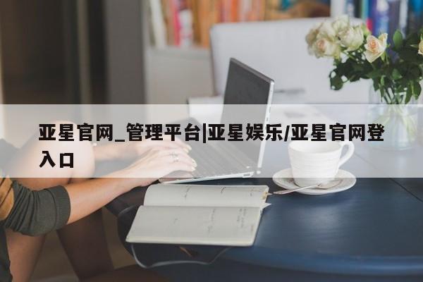 亚星手机版app 亚星代理合作-会员开户亚星官网_管理平台|亚星娱乐/亚星官网登入口