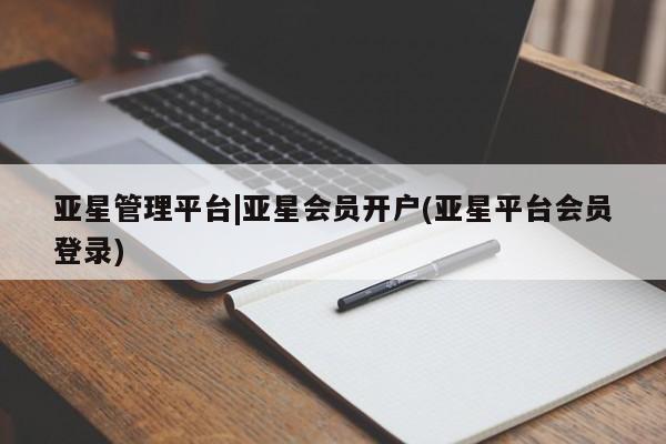 亚星手机版app 亚星代理合作-会员开户亚星管理平台|亚星会员开户(亚星平台会员登录)