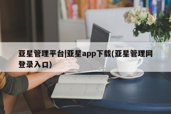 亚星手机版app 亚星代理合作-会员开户亚星管理平台|亚星app下载(亚星管理网登录入口)