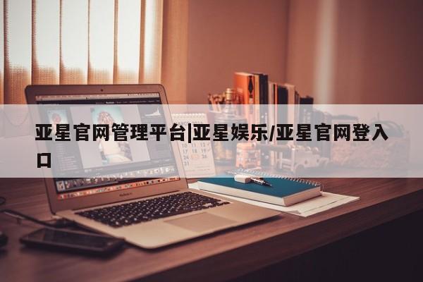 亚星手机版app 亚星代理合作-会员开户亚星官网管理平台|亚星娱乐/亚星官网登入口