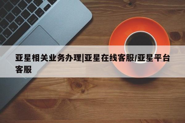 亚星手机版app 亚星代理合作-会员开户亚星相关业务办理|亚星在线客服/亚星平台客服