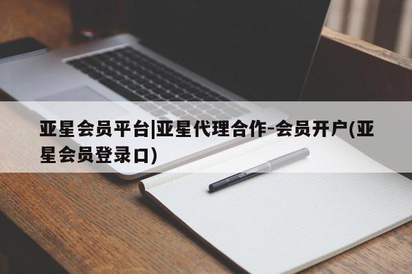 亚星手机版app 亚星代理合作-会员开户亚星会员平台|亚星代理合作-会员开户(亚星会员登录口)