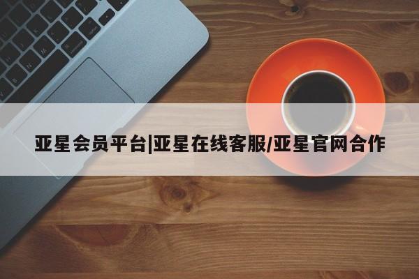 亚星手机版app 亚星代理合作-会员开户亚星会员平台|亚星在线客服/亚星官网合作