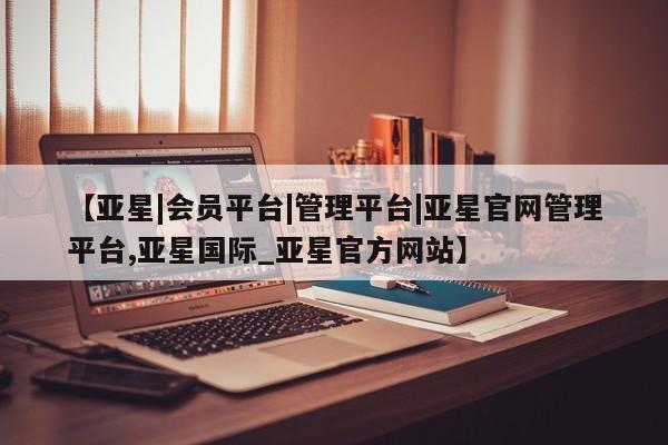 亚星手机版app 亚星代理合作-会员开户【亚星|会员平台|管理平台|亚星官网管理平台,亚星国际_亚星官方网站】