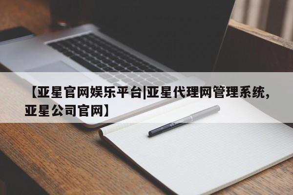 亚星手机版app 亚星代理合作-会员开户【亚星官网娱乐平台|亚星代理网管理系统,亚星公司官网】