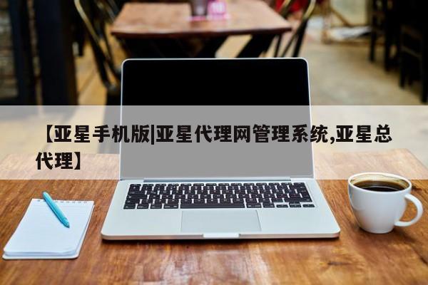 亚星手机版app 亚星代理合作-会员开户【亚星手机版|亚星代理网管理系统,亚星总代理】