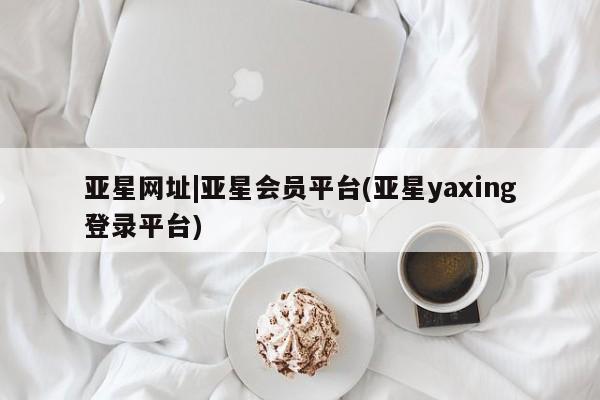 亚星手机版app 亚星代理合作-会员开户亚星网址|亚星会员平台(亚星yaxing登录平台)