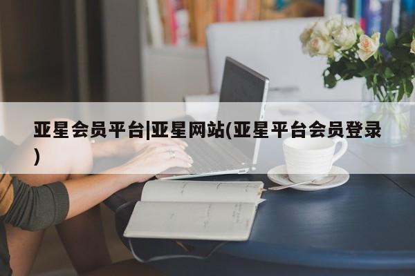 亚星手机版app 亚星代理合作-会员开户亚星会员平台|亚星网站(亚星平台会员登录)