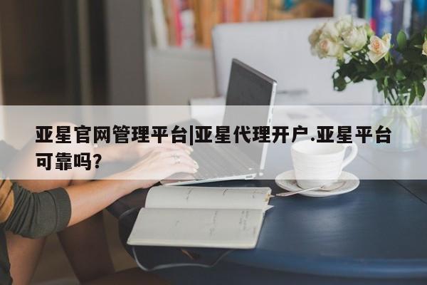 亚星手机版app 亚星代理合作-会员开户亚星官网管理平台|亚星代理开户.亚星平台可靠吗？