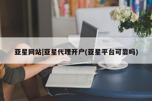 亚星手机版app 亚星代理合作-会员开户亚星网站|亚星代理开户(亚星平台可靠吗)
