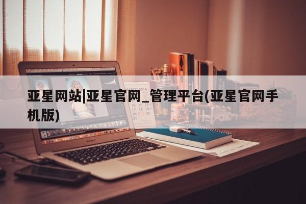 亚星手机版app 亚星代理合作-会员开户亚星网站|亚星官网_管理平台(亚星官网手机版)