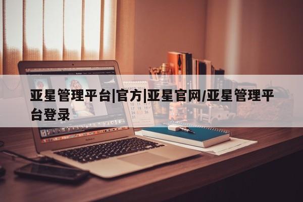 亚星手机版app 亚星代理合作-会员开户亚星管理平台|官方|亚星官网/亚星管理平台登录