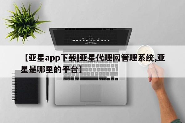 亚星手机版app 亚星代理合作-会员开户【亚星app下载|亚星代理网管理系统,亚星是哪里的平台】