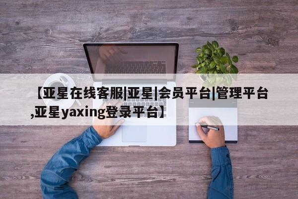 亚星手机版app 亚星代理合作-会员开户【亚星在线客服|亚星|会员平台|管理平台,亚星yaxing登录平台】