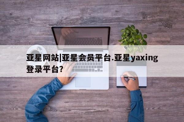 亚星手机版app 亚星代理合作-会员开户亚星网站|亚星会员平台.亚星yaxing登录平台？