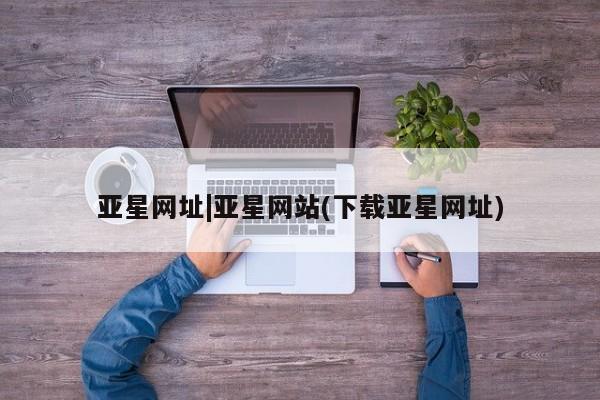 亚星手机版app 亚星代理合作-会员开户亚星网址|亚星网站(下载亚星网址)