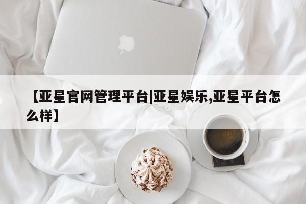 亚星手机版app 亚星代理合作-会员开户【亚星官网管理平台|亚星娱乐,亚星平台怎么样】