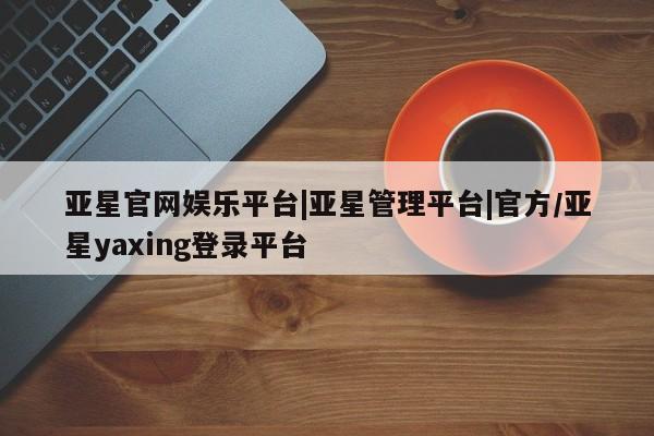 亚星手机版app 亚星代理合作-会员开户亚星官网娱乐平台|亚星管理平台|官方/亚星yaxing登录平台