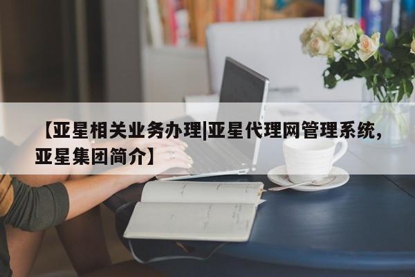 亚星手机版app 亚星代理合作-会员开户【亚星相关业务办理|亚星代理网管理系统,亚星集团简介】